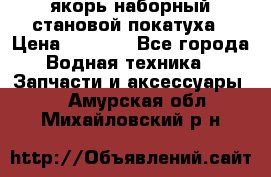 якорь наборный становой-покатуха › Цена ­ 1 500 - Все города Водная техника » Запчасти и аксессуары   . Амурская обл.,Михайловский р-н